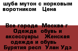 шуба мутон с норковым воротником › Цена ­ 7 000 - Все города, Москва г. Одежда, обувь и аксессуары » Женская одежда и обувь   . Бурятия респ.,Улан-Удэ г.